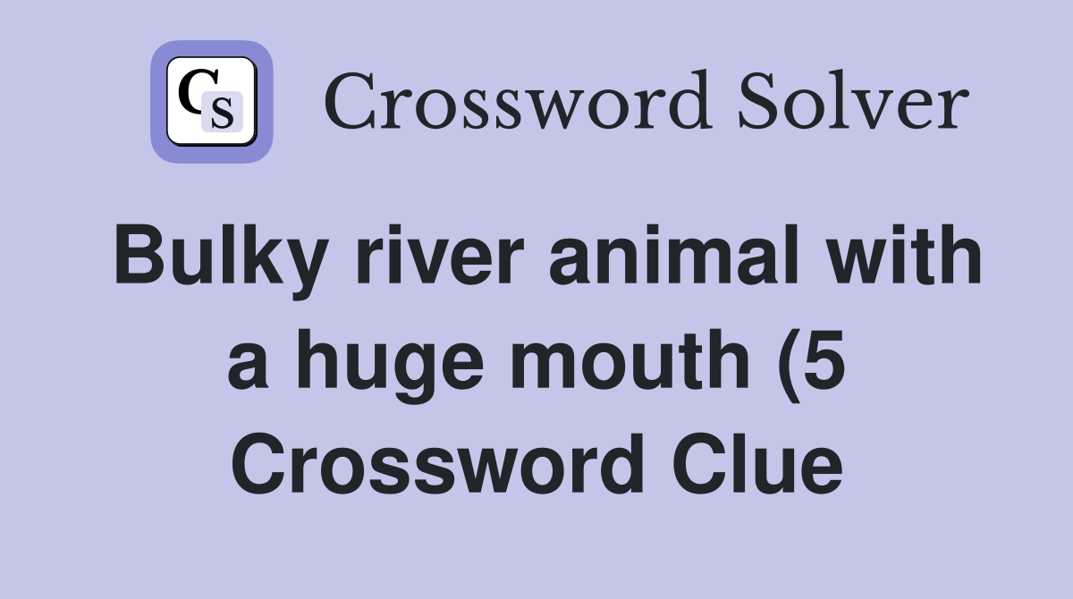 Bulky river animal with a huge mouth (5) Crossword Clue Answers Bulky river animal with a huge mouth (5) Crossword Clue Answers