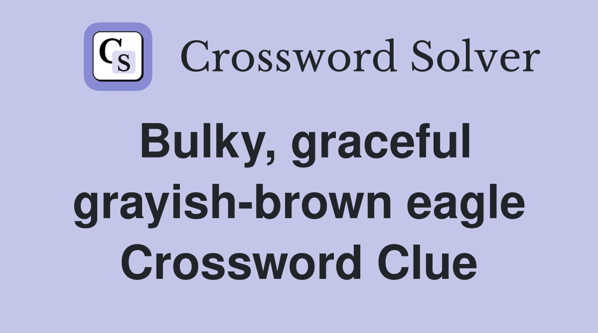 Bulky, graceful grayish-brown eagle Crossword Clue