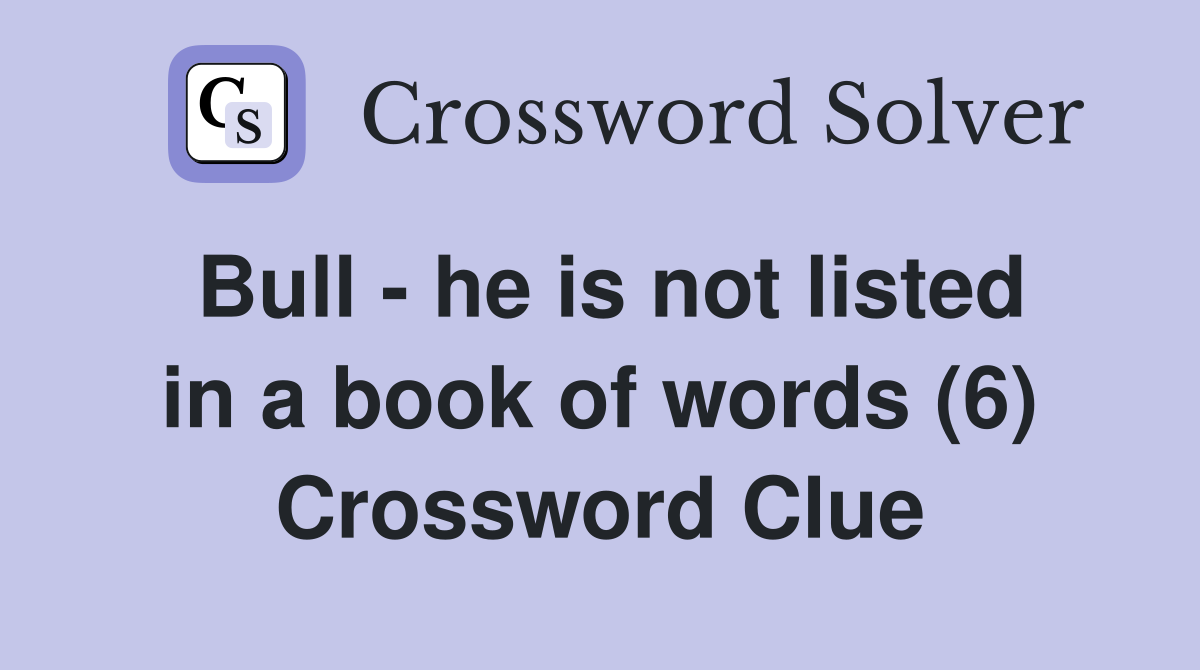Bull - he is not listed in a book of words (6) Crossword Clue