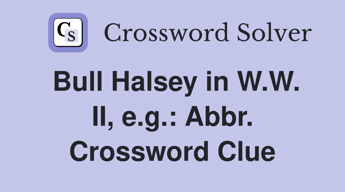 Bull Halsey in W.W. II, e.g.: Abbr. Crossword Clue