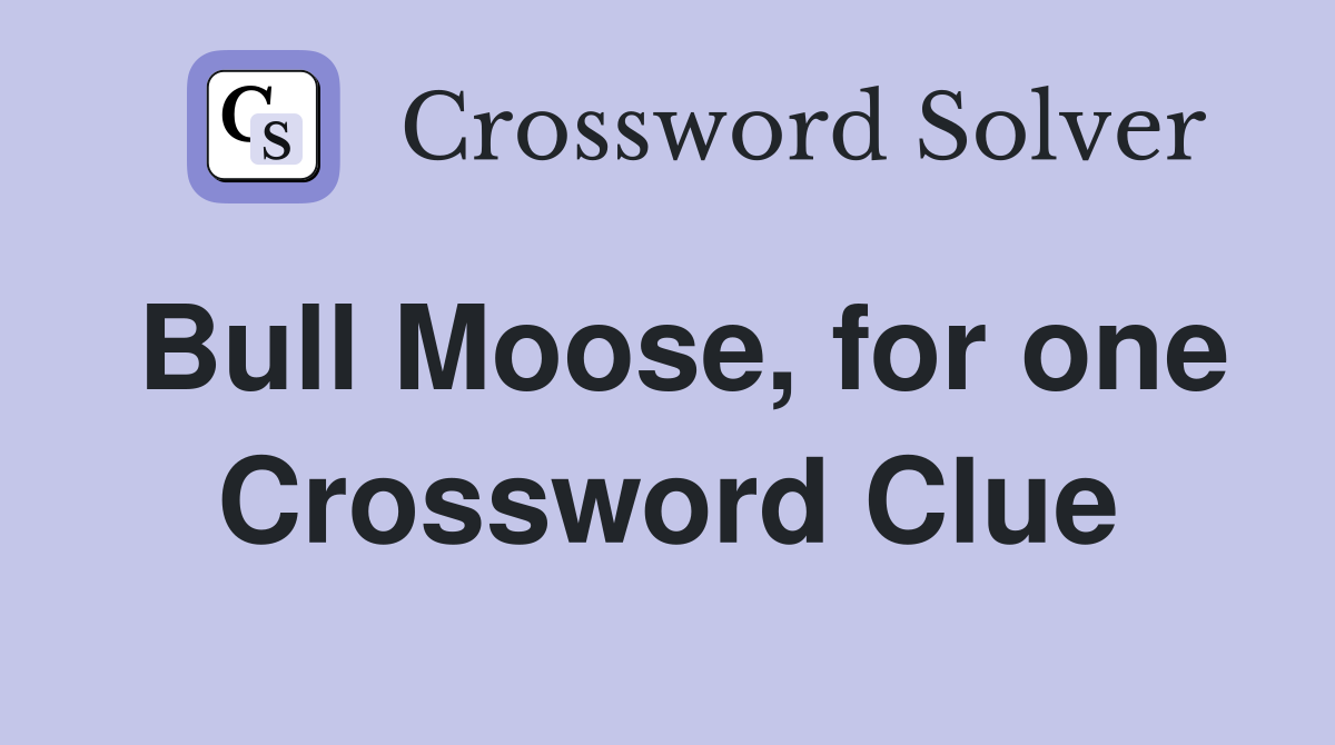 Bull Moose, for one Crossword Clue