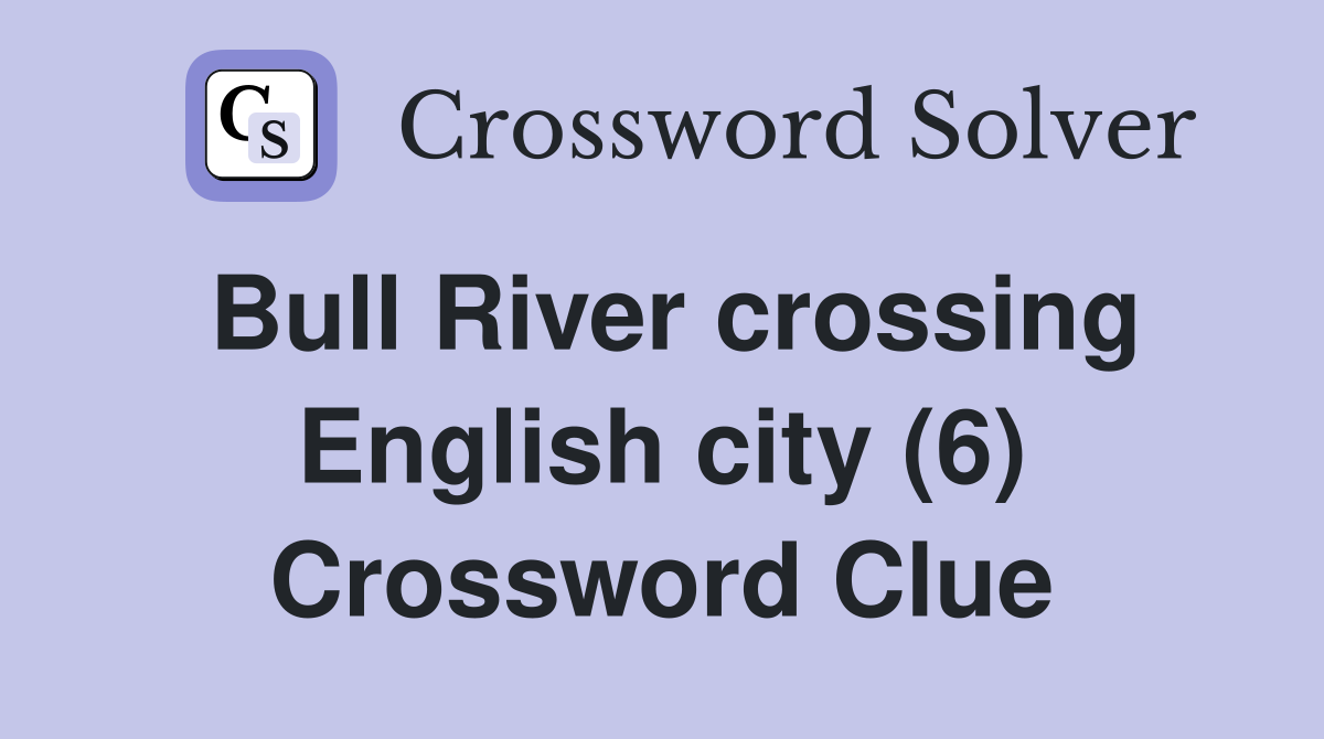 Bull River crossing English city (6) Crossword Clue