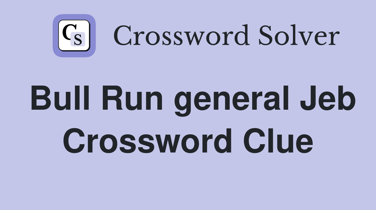 Bull Run general Jeb Crossword Clue