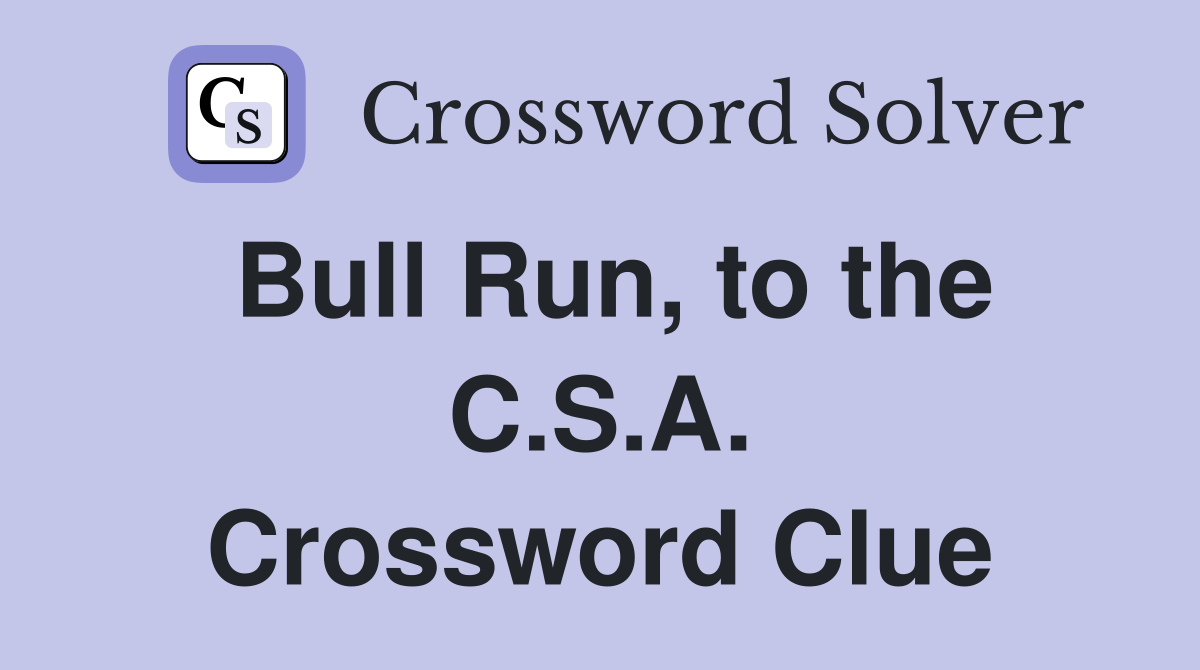 Bull Run, to the C.S.A. Crossword Clue