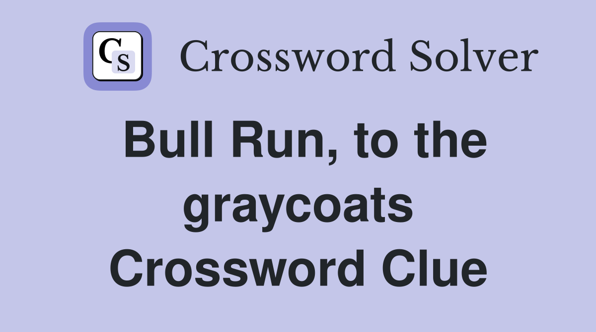 Bull Run, to the graycoats Crossword Clue