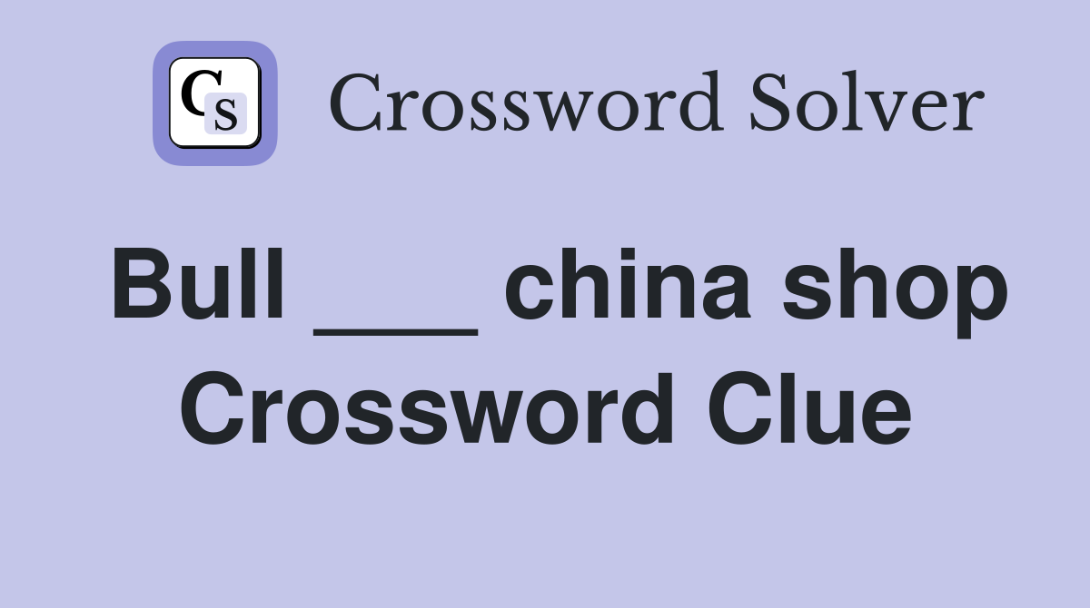 Bull ___ china shop Crossword Clue