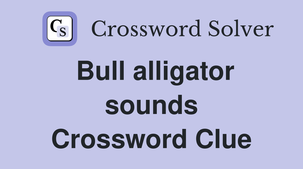 Bull alligator sounds Crossword Clue