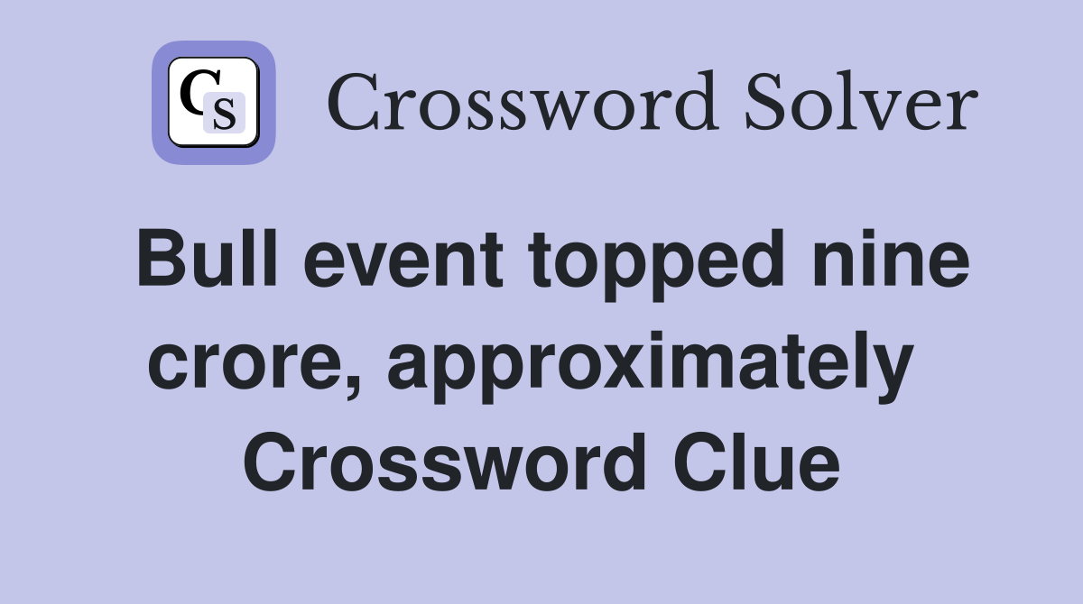 Bull event topped nine crore, approximately  Crossword Clue