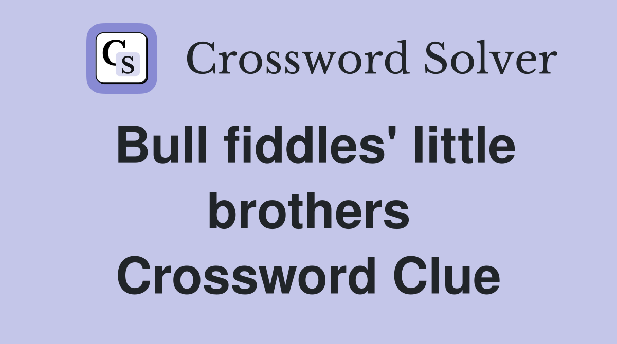Bull fiddles' little brothers Crossword Clue