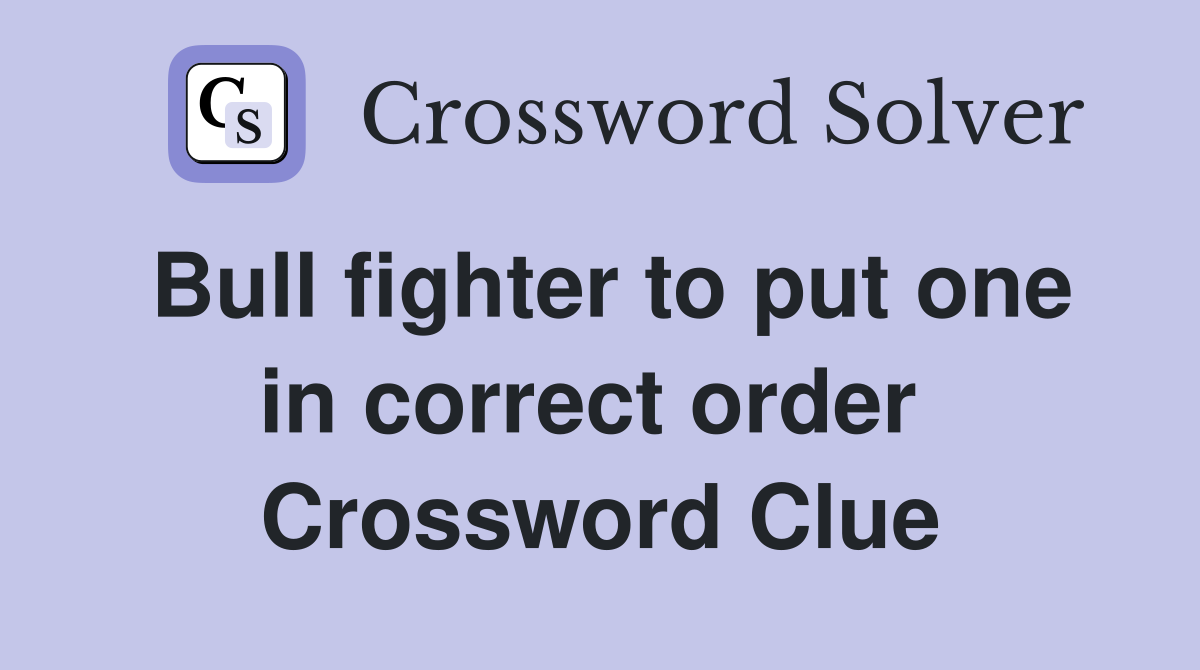Bull fighter to put one in correct order  Crossword Clue