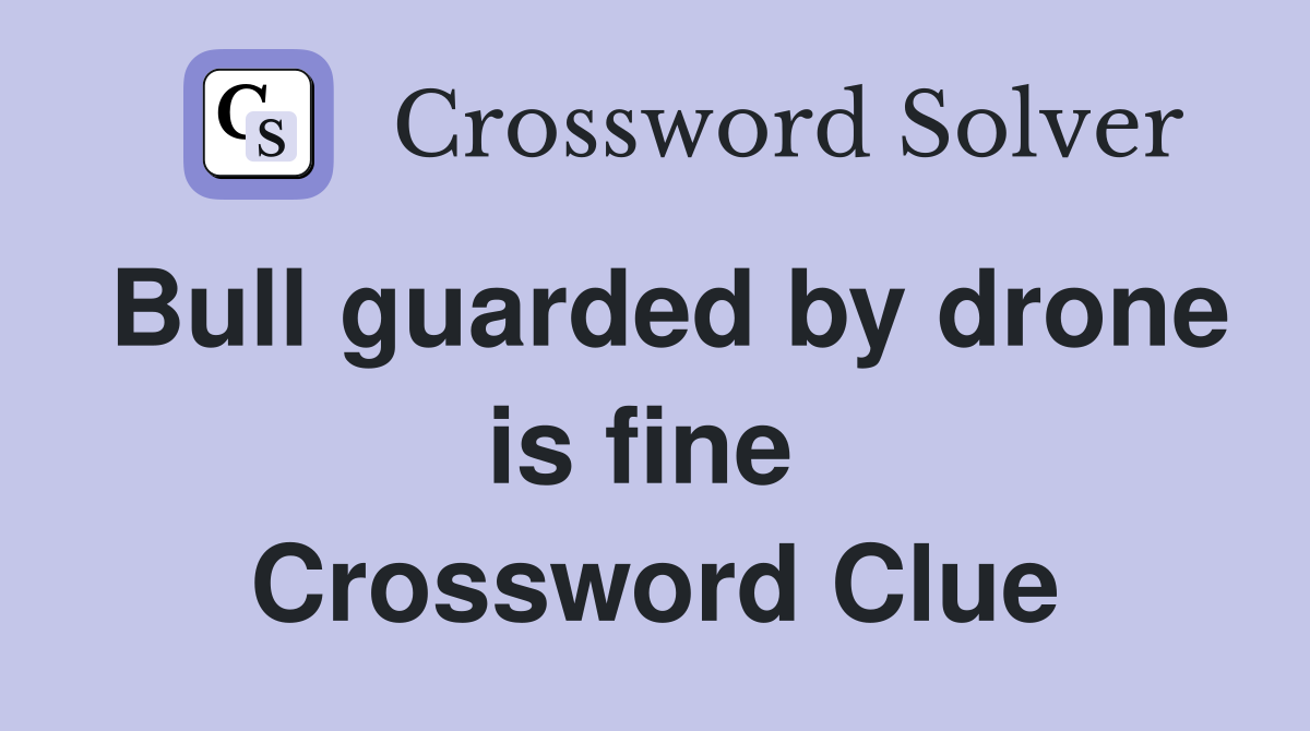 Bull guarded by drone is fine  Crossword Clue