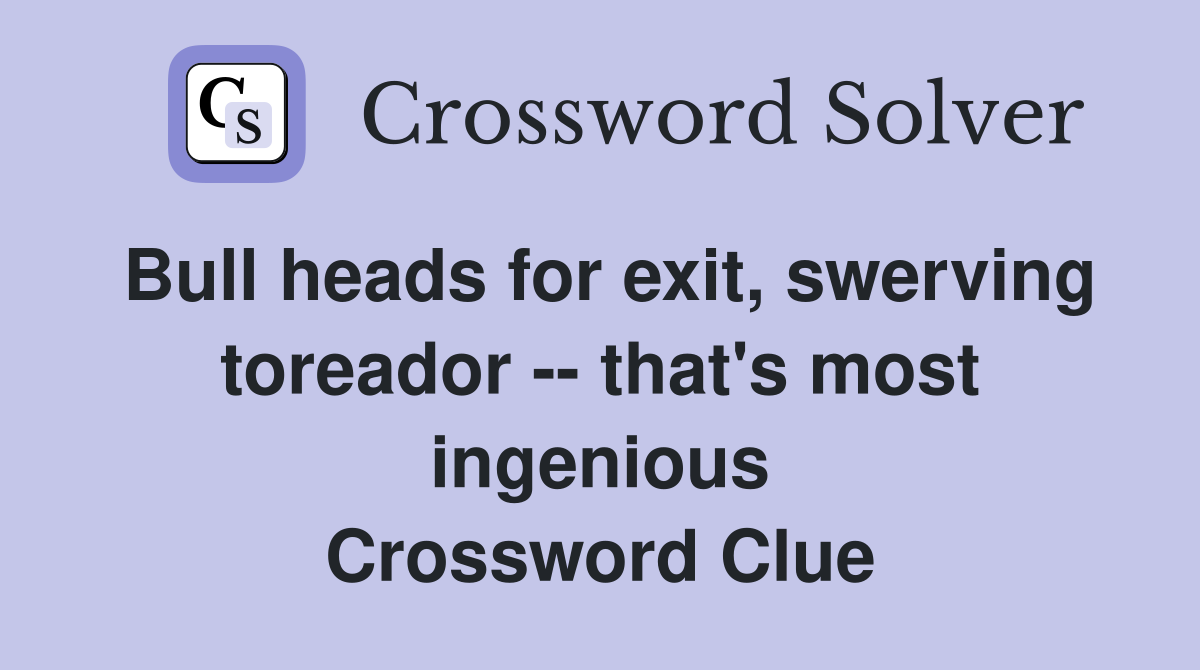 Bull heads for exit, swerving toreador -- that's most ingenious Crossword Clue