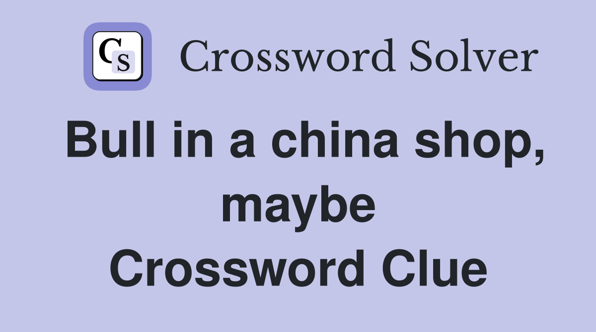 Bull in a china shop, maybe Crossword Clue