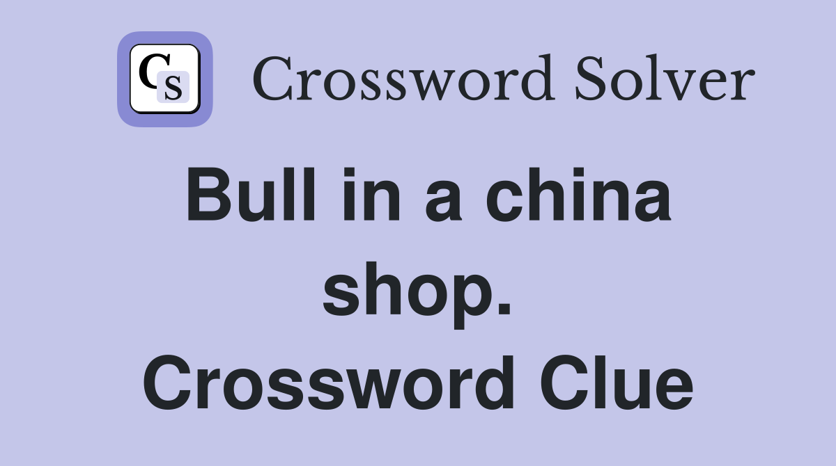 Bull in a china shop. Crossword Clue