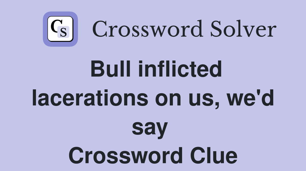 Bull inflicted lacerations on us, we'd say  Crossword Clue
