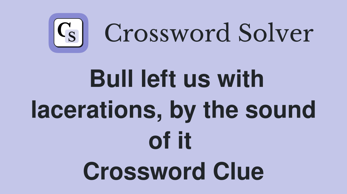 Bull left us with lacerations, by the sound of it  Crossword Clue