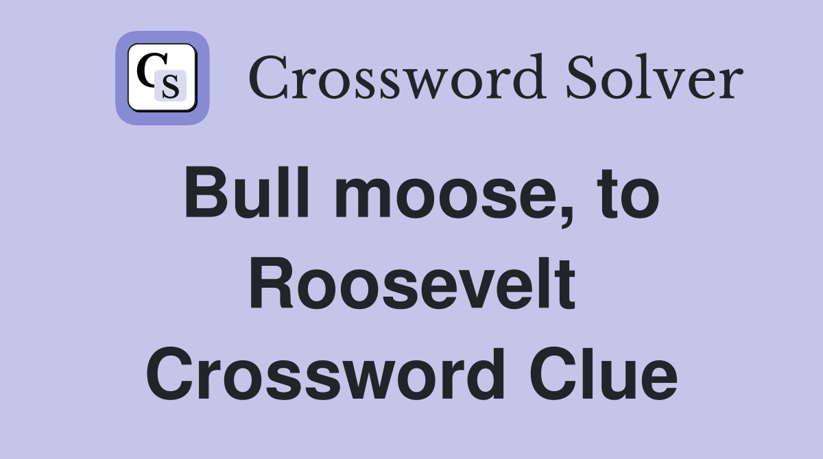 Bull moose, to Roosevelt Crossword Clue