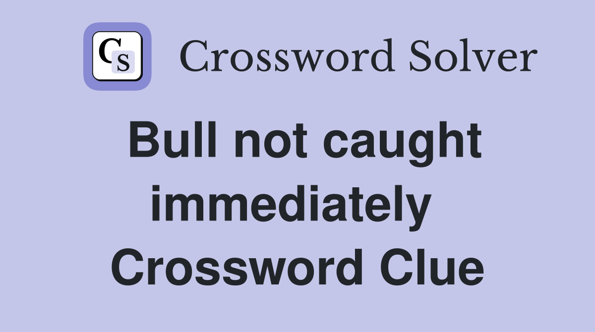 Bull not caught immediately  Crossword Clue