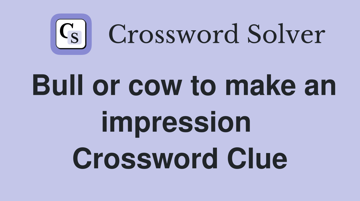 Bull or cow to make an impression  Crossword Clue