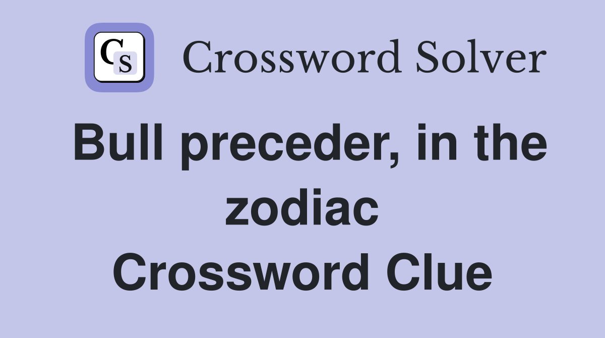 Bull preceder, in the zodiac Crossword Clue