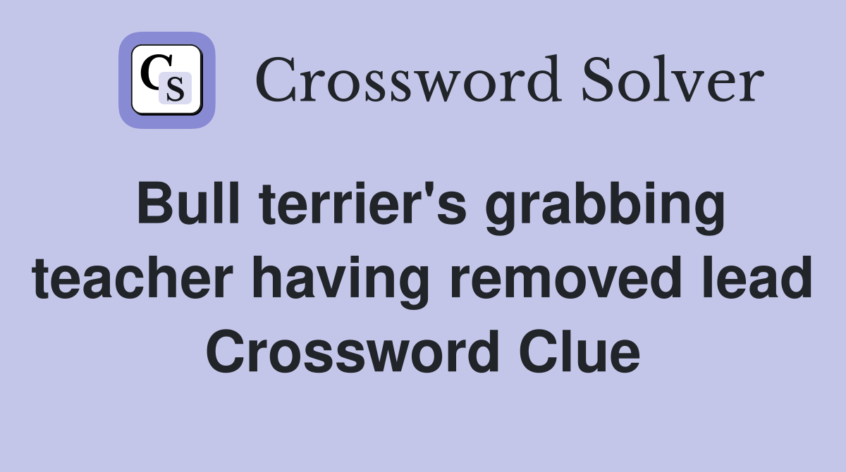 Bull terrier's grabbing teacher having removed lead Crossword Clue