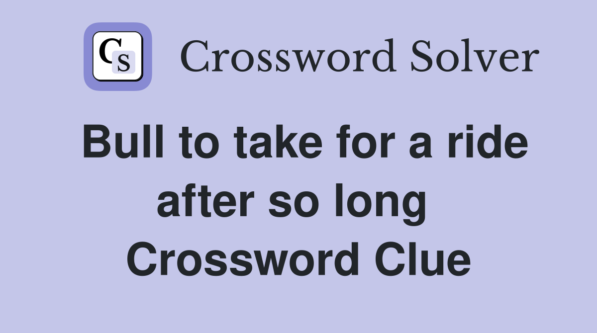 Bull to take for a ride after so long  Crossword Clue