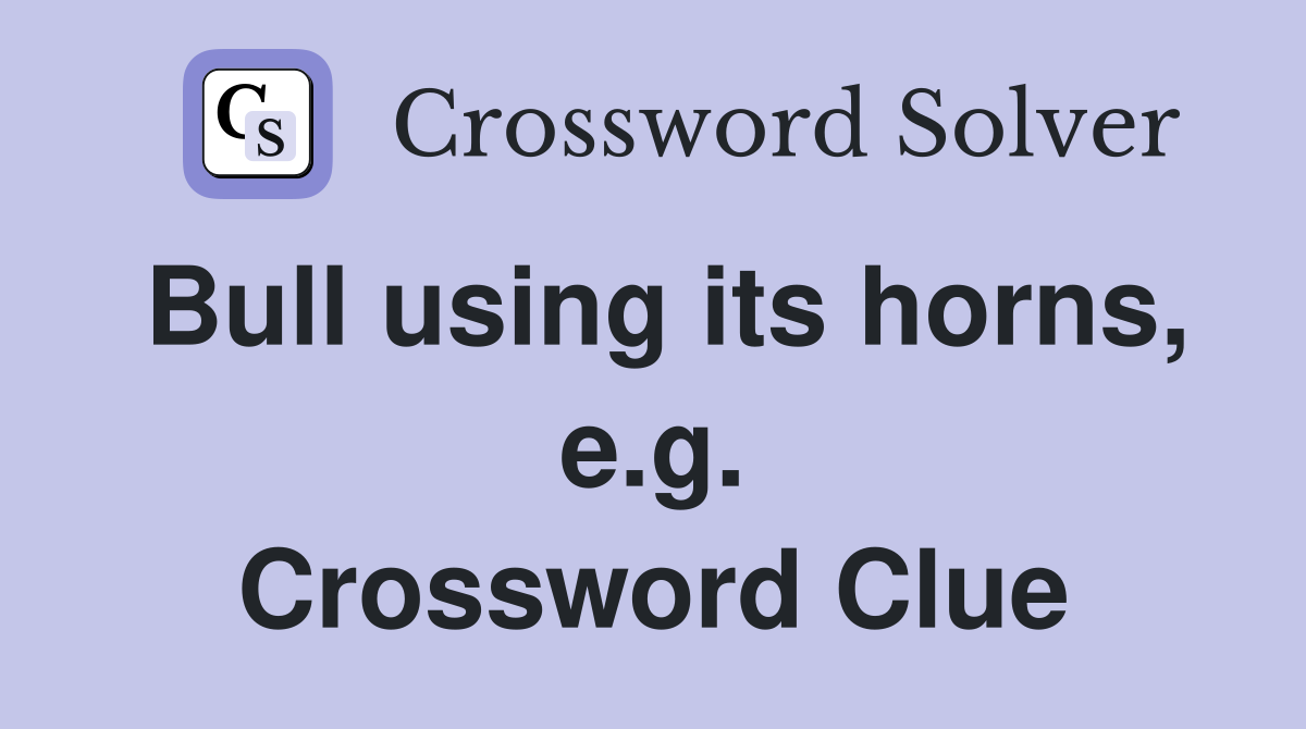 Bull using its horns, e.g. Crossword Clue
