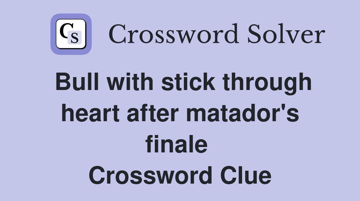 Bull with stick through heart after matador's finale  Crossword Clue