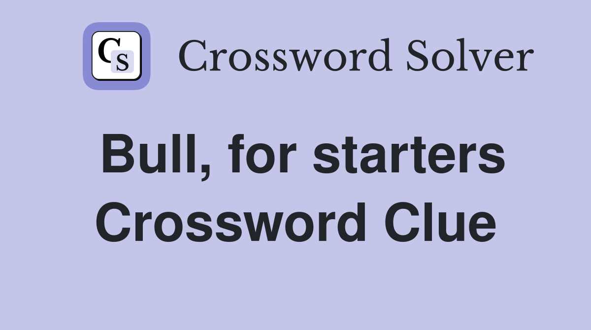 Bull, for starters Crossword Clue
