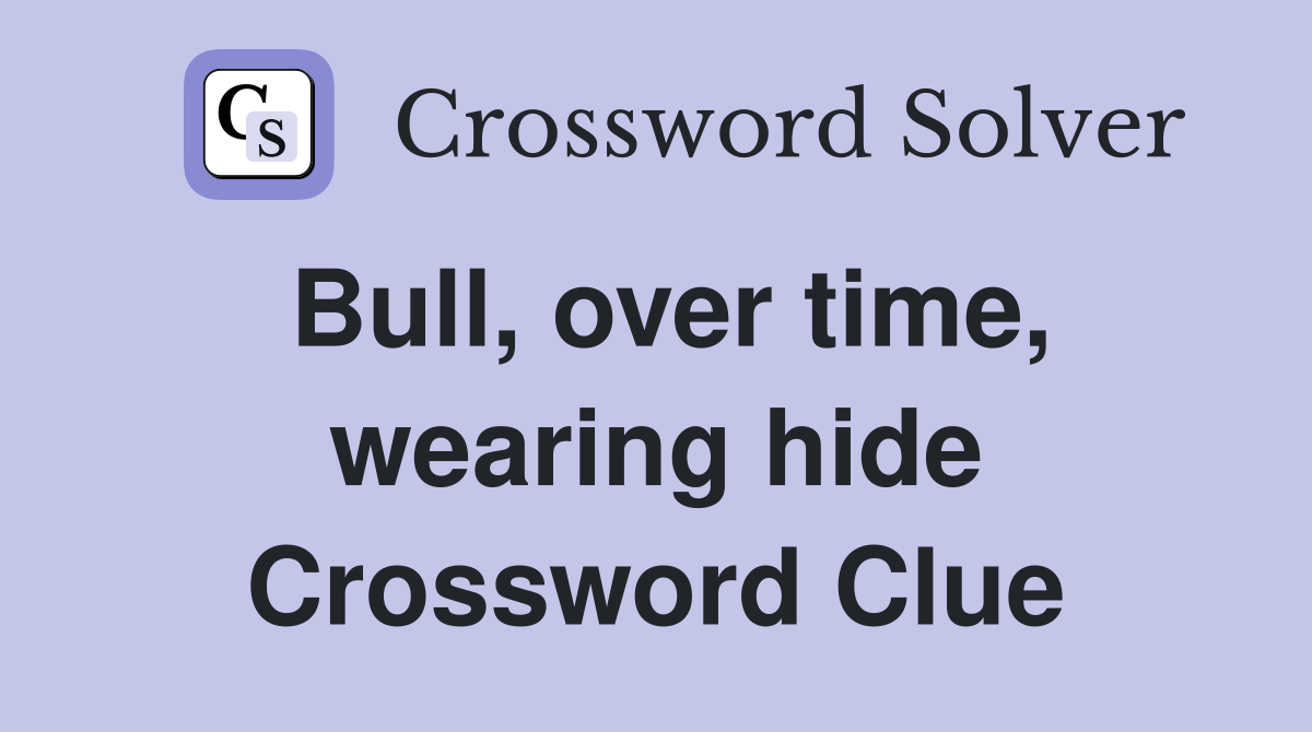 Bull, over time, wearing hide Crossword Clue