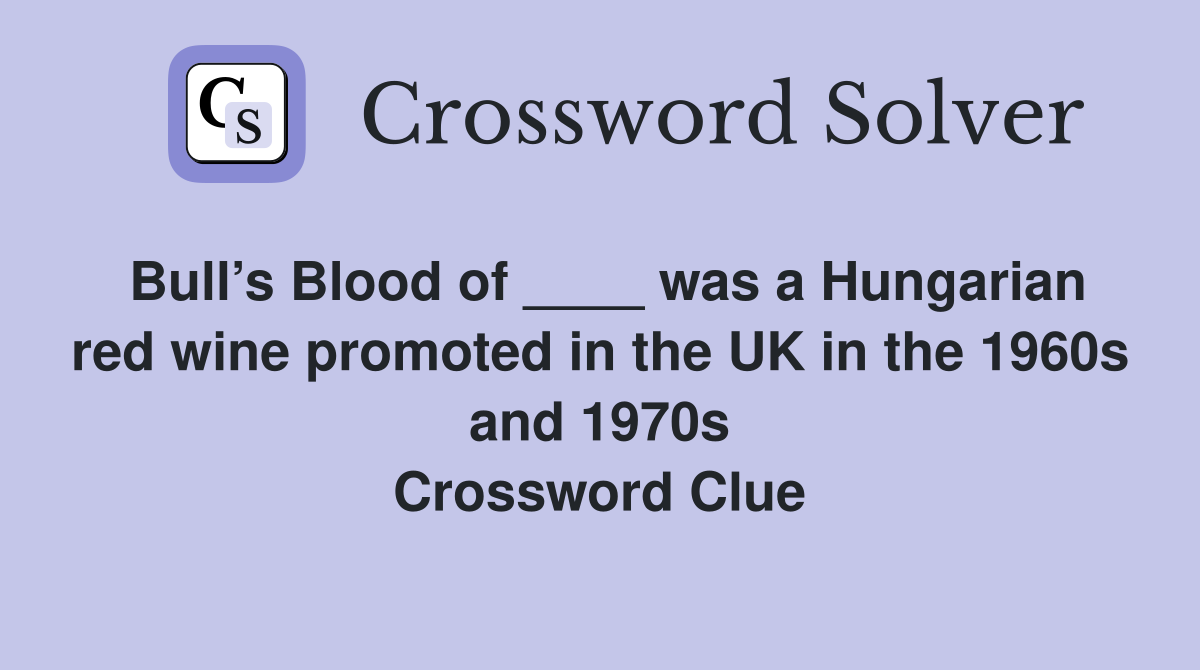 Bull’s Blood of ____ was a Hungarian red wine promoted in the UK in the 1960s and 1970s Crossword Clue