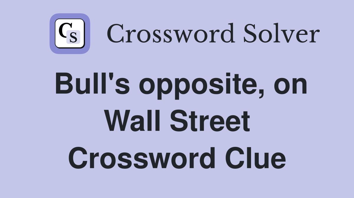 Bull's opposite, on Wall Street Crossword Clue