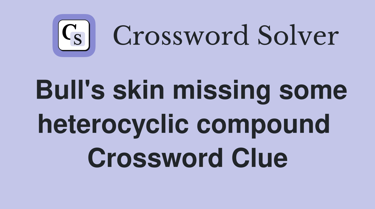 Bull's skin missing some heterocyclic compound  Crossword Clue
