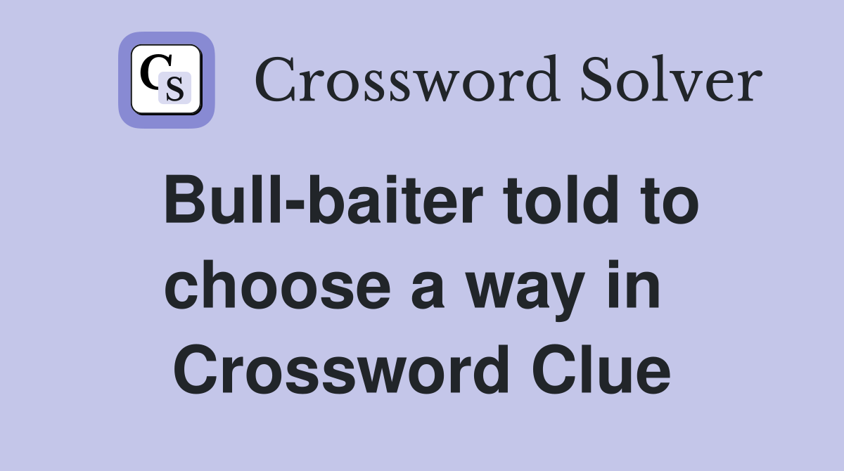 Bull-baiter told to choose a way in  Crossword Clue