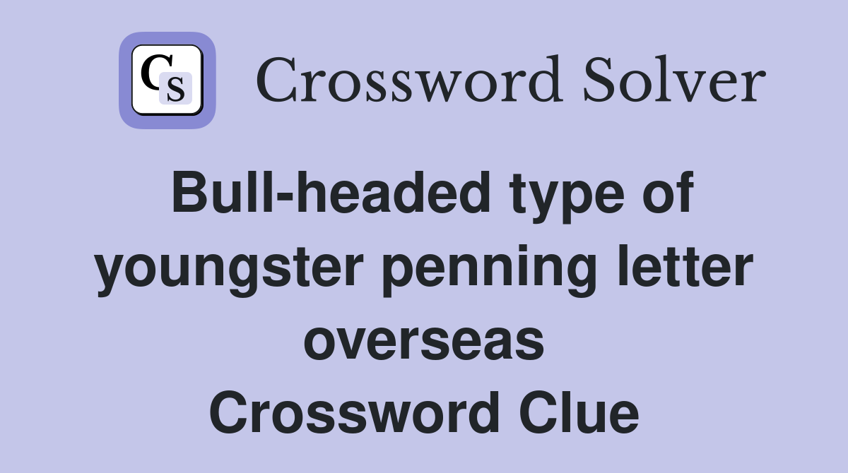 Bull-headed type of youngster penning letter overseas Crossword Clue