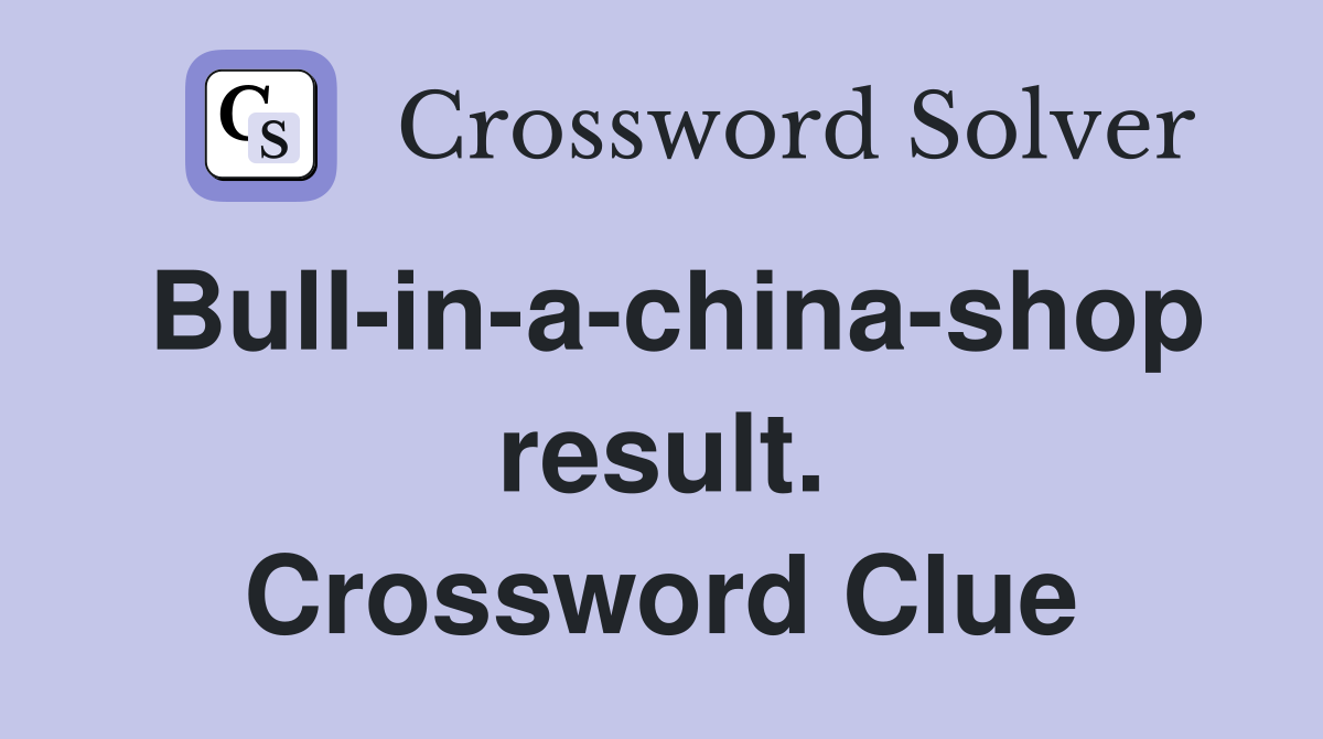 Bull-in-a-china-shop result. Crossword Clue