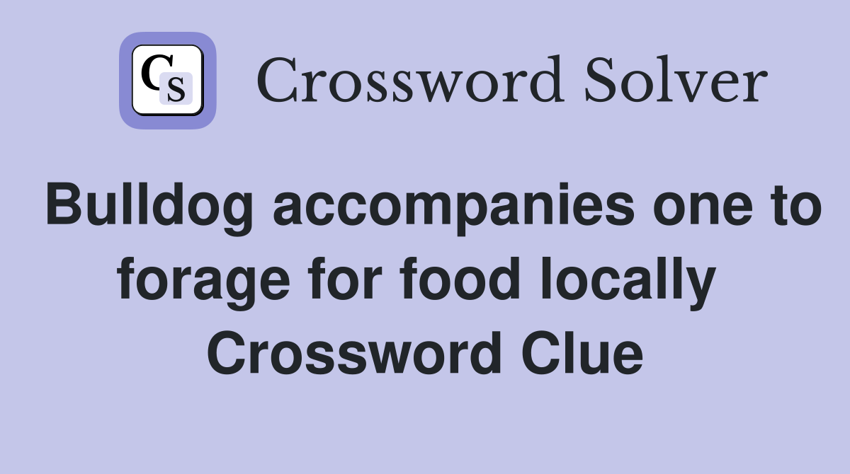 Bulldog accompanies one to forage for food locally  Crossword Clue