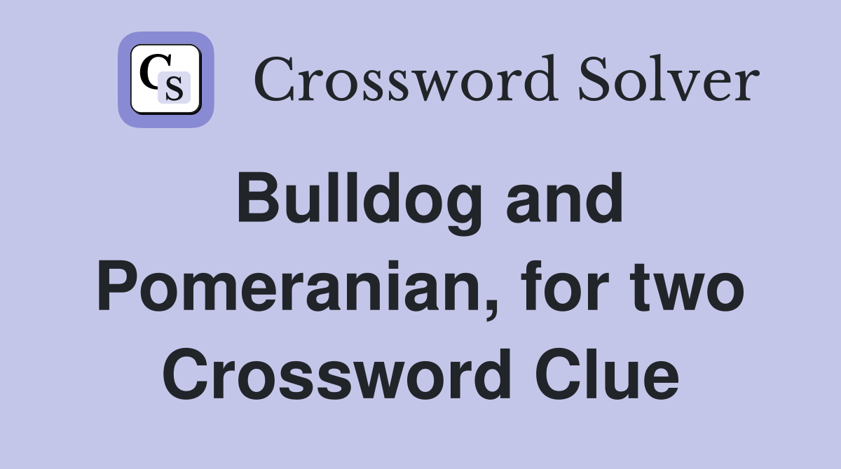 Bulldog and Pomeranian, for two Crossword Clue