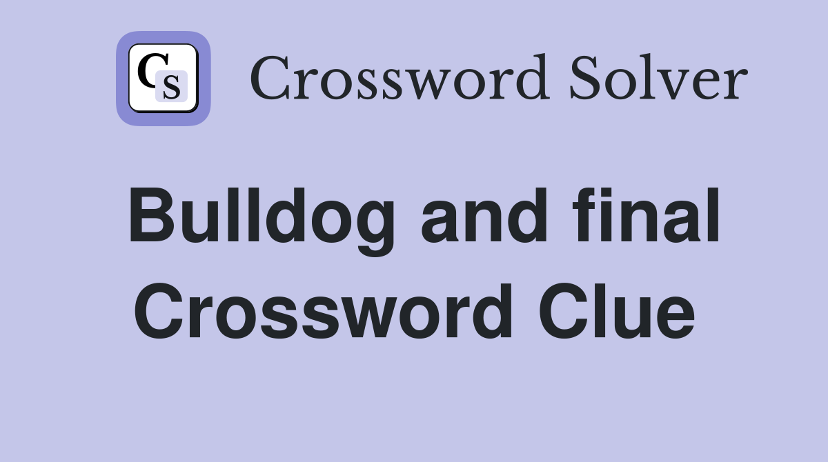 Bulldog and final Crossword Clue
