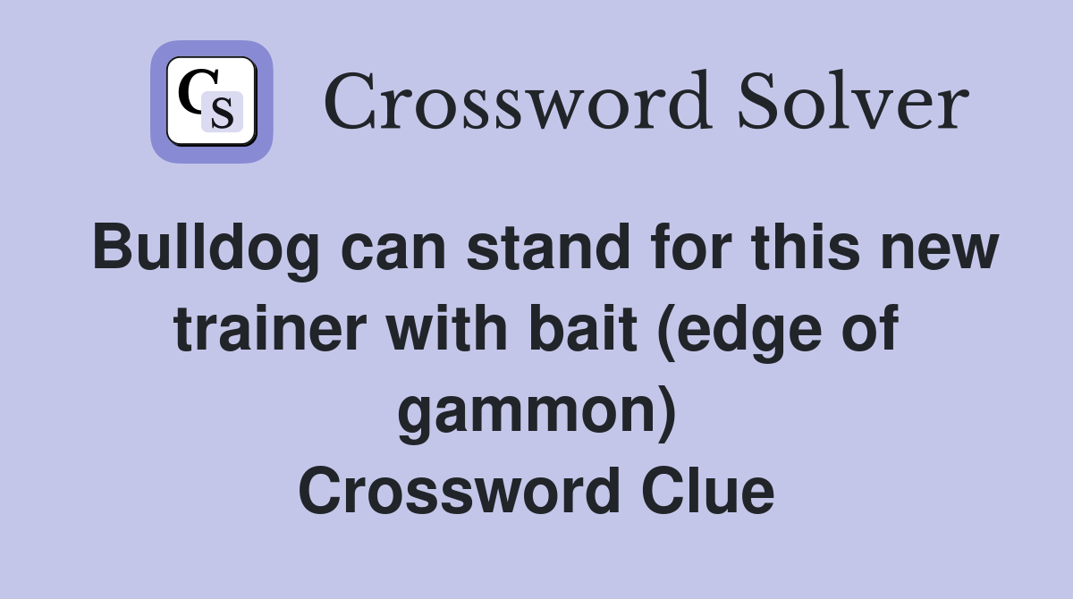 Bulldog can stand for this new trainer with bait (edge of gammon) Crossword Clue