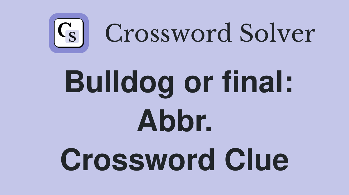 Bulldog or final: Abbr. Crossword Clue