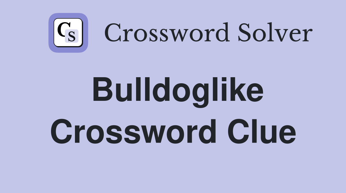 Bulldoglike Crossword Clue