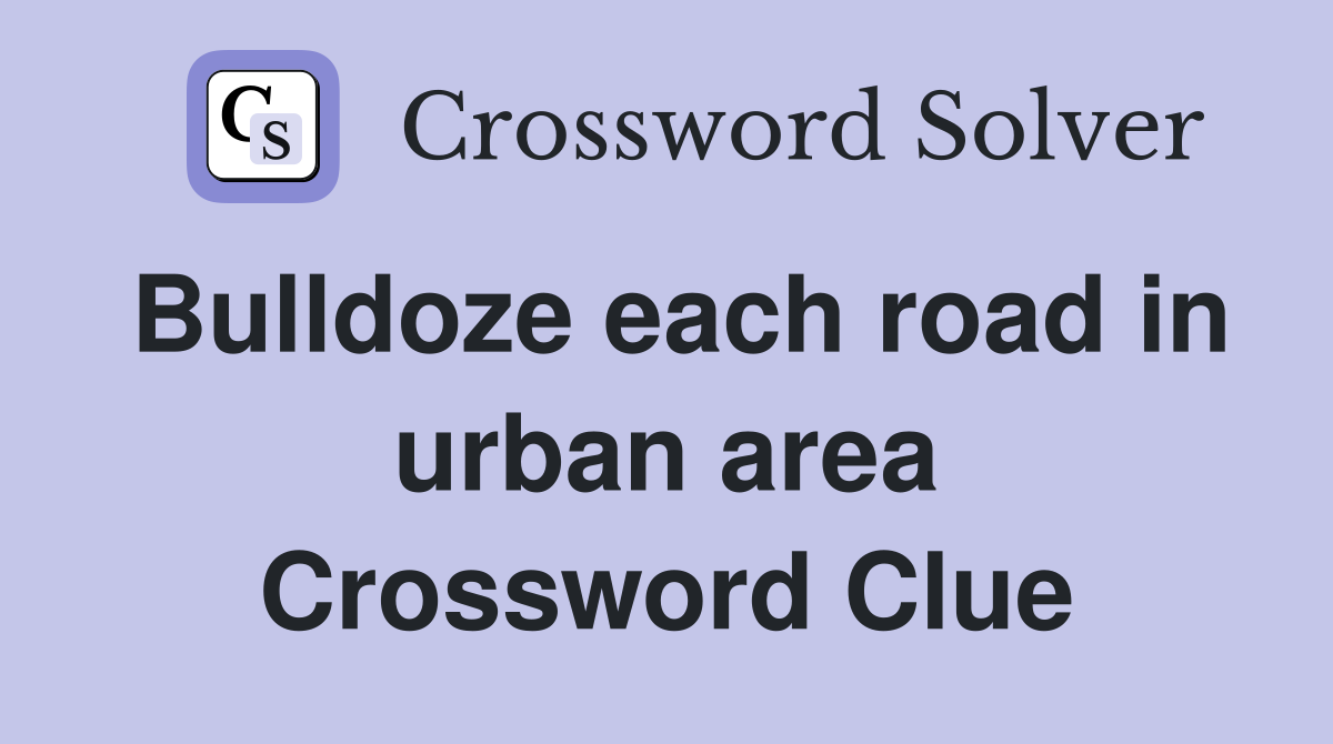 Bulldoze each road in urban area Crossword Clue