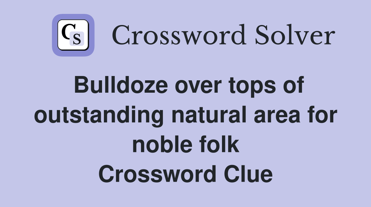 Bulldoze over tops of outstanding natural area for noble folk Crossword Clue
