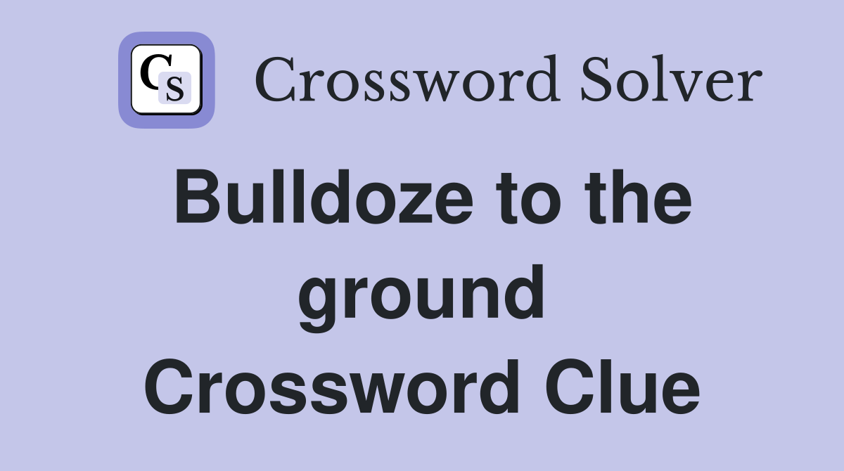 Bulldoze to the ground Crossword Clue