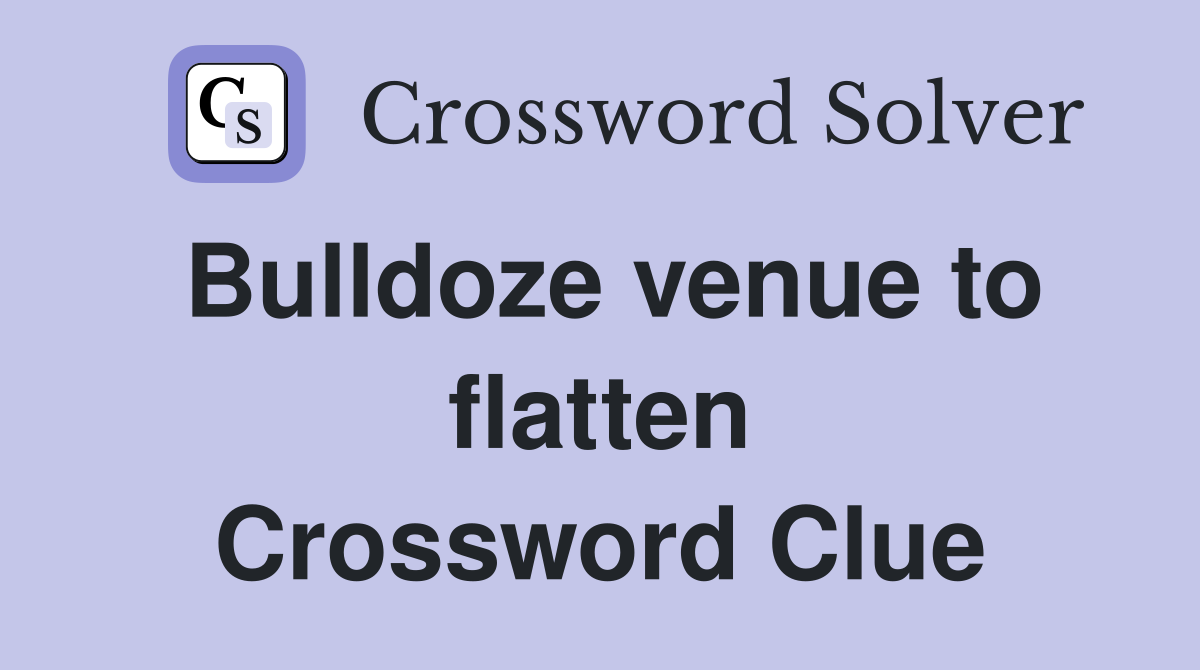 Bulldoze venue to flatten Crossword Clue