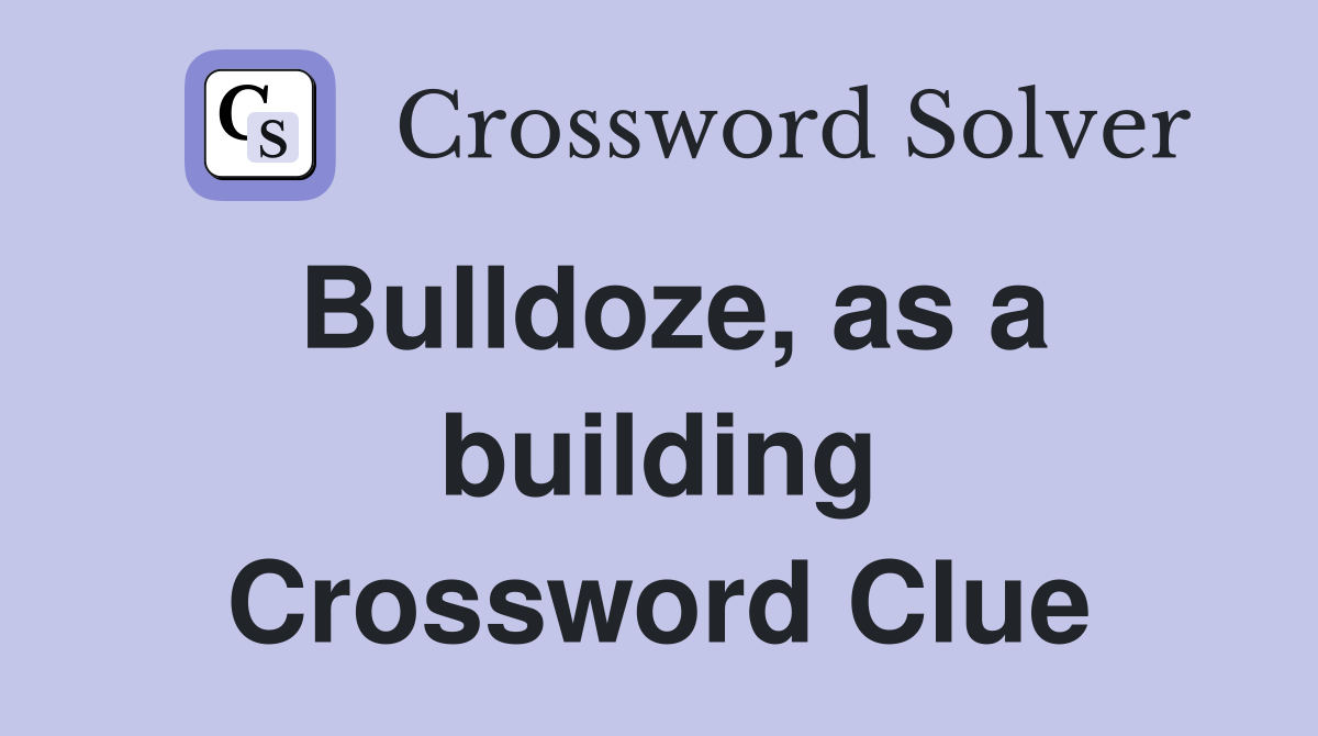 Bulldoze, as a building Crossword Clue