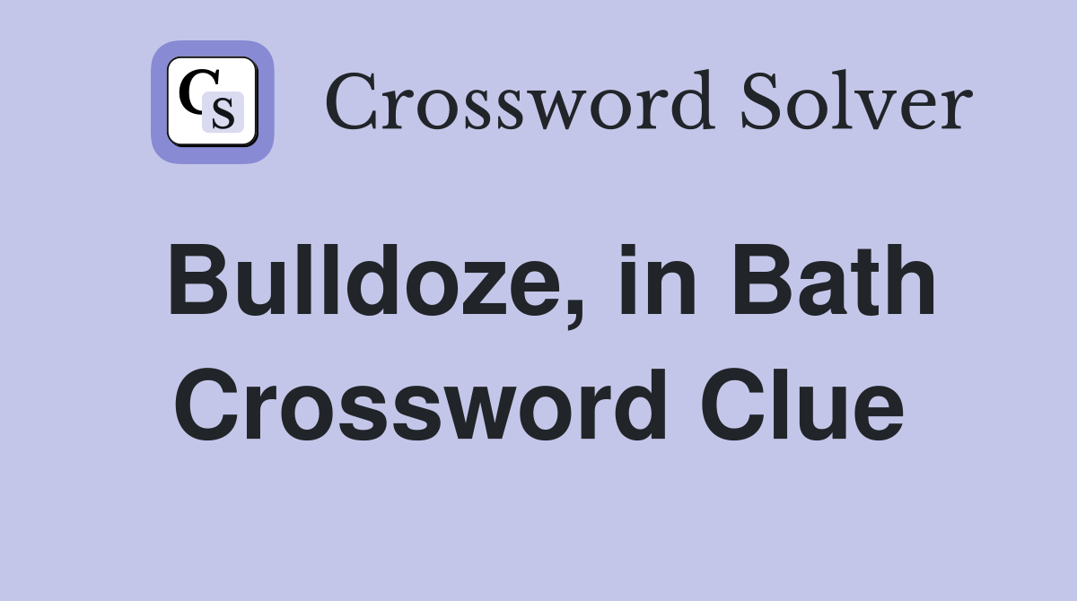 Bulldoze, in Bath Crossword Clue