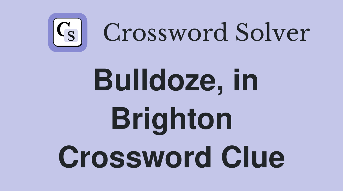 Bulldoze, in Brighton Crossword Clue