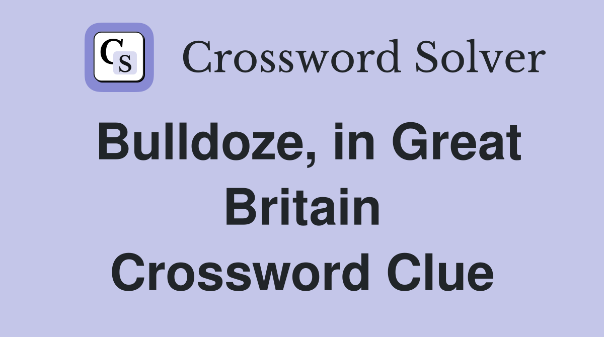 Bulldoze, in Great Britain Crossword Clue